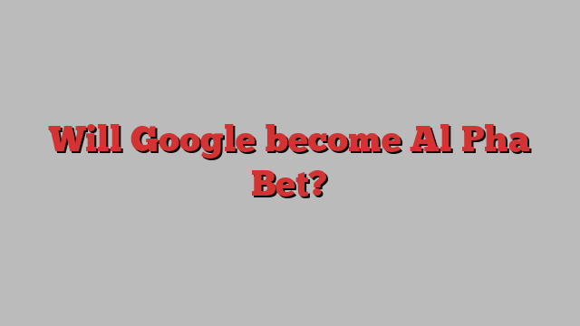 Will Google become Al Pha Bet?