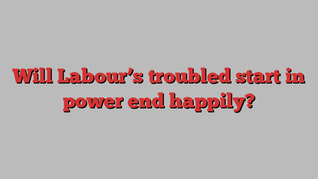 Will Labour’s troubled start in power end happily?