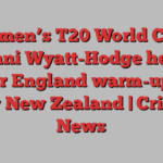 Women’s T20 World Cup: Danni Wyatt-Hodge helps power England warm-up win over New Zealand | Cricket News