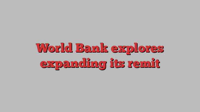 World Bank explores expanding its remit