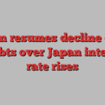 Yen resumes decline on doubts over Japan interest rate rises