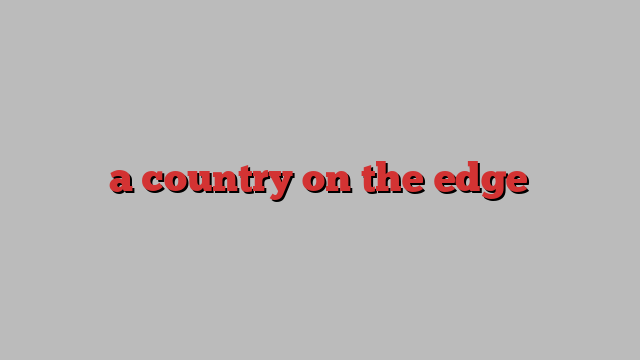 a country on the edge