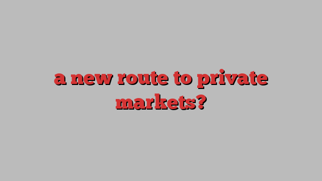 a new route to private markets?