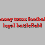 big money turns football into legal battlefield