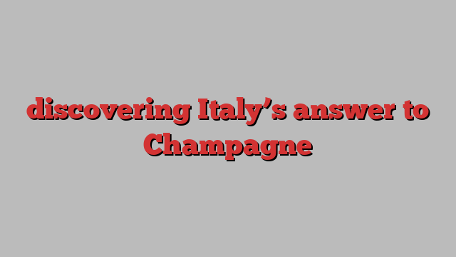 discovering Italy’s answer to Champagne