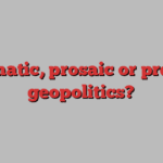 dramatic, prosaic or prey to geopolitics?