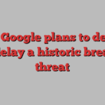 how Google plans to deflect and delay a historic break-up threat