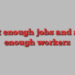 not enough jobs and not enough workers