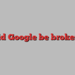 should Google be broken up?