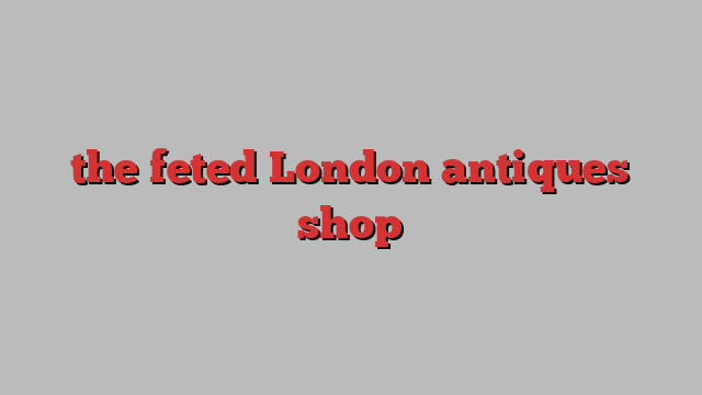 the feted London antiques shop