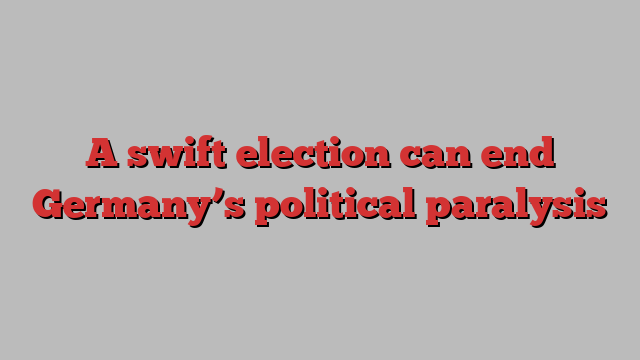 A swift election can end Germany’s political paralysis