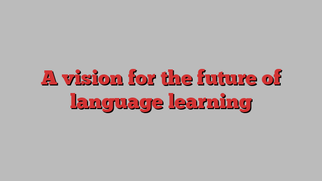 A vision for the future of language learning