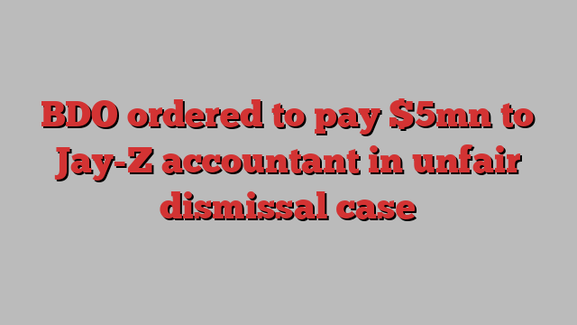 BDO ordered to pay $5mn to Jay-Z accountant in unfair dismissal case