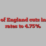 Bank of England cuts interest rates to 4.75%