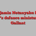 Benjamin Netanyahu fires Israel’s defence minister Yoav Gallant