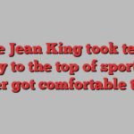 Billie Jean King took tennis equity to the top of sport. She never got comfortable there