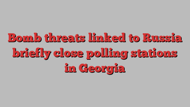 Bomb threats linked to Russia briefly close polling stations in Georgia