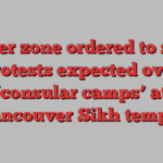 Buffer zone ordered to stem protests expected over ‘consular camps’ at Vancouver Sikh temple