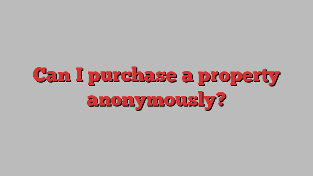 Can I purchase a property anonymously?