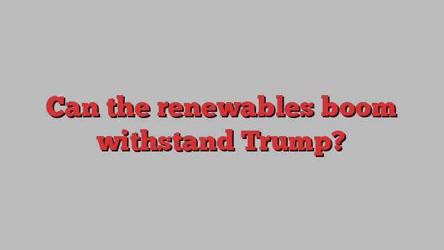 Can the renewables boom withstand Trump?