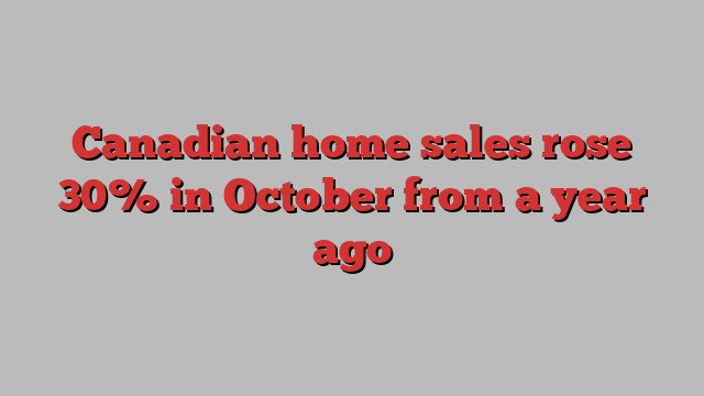 Canadian home sales rose 30% in October from a year ago