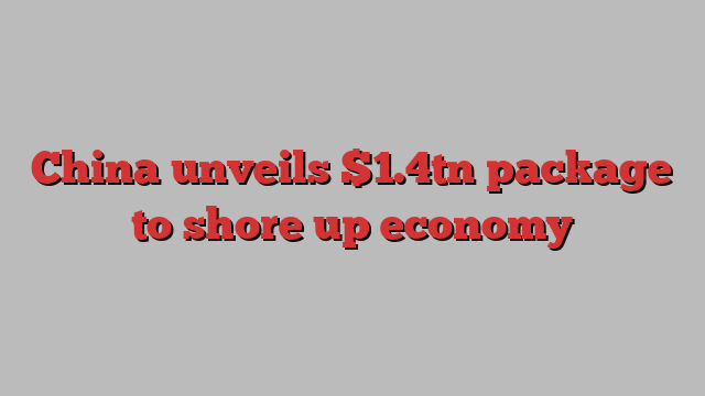 China unveils $1.4tn package to shore up economy