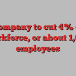 Company to cut 4% of workforce, or about 1,000 employees