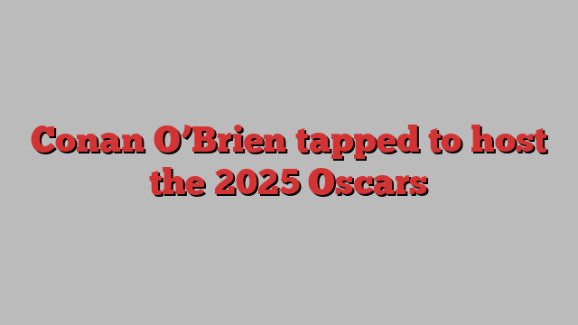 Conan O’Brien tapped to host the 2025 Oscars