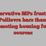 Conservative MPs frustrated after Poilievre bars them from promoting housing fund: sources