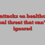 Cyberattacks on healthcare: A global threat that can’t be ignored