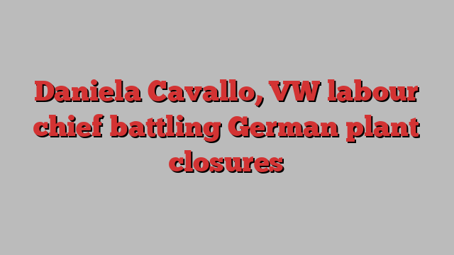 Daniela Cavallo, VW labour chief battling German plant closures