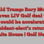 Donald Trump: Rory McIlroy believes LIV Golf deal with tours could be accelerated by president-elect’s return to White House | Golf News