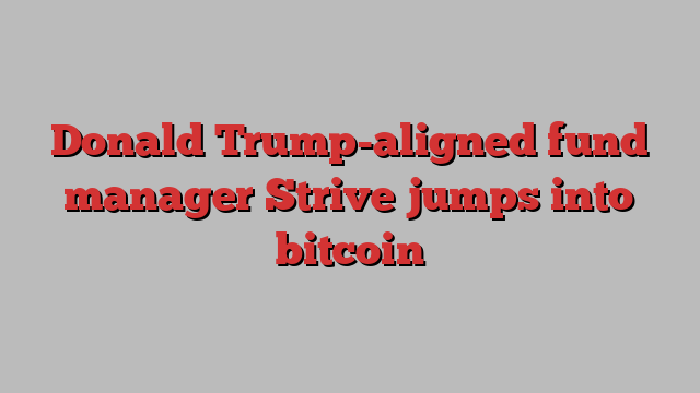 Donald Trump-aligned fund manager Strive jumps into bitcoin