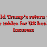 Donald Trump’s return turns the tables for US health insurers