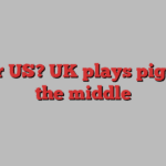 EU or US? UK plays piggy in the middle