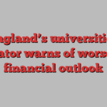 England’s universities regulator warns of worsening financial outlook