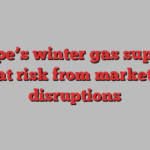 Europe’s winter gas supplies at risk from market disruptions