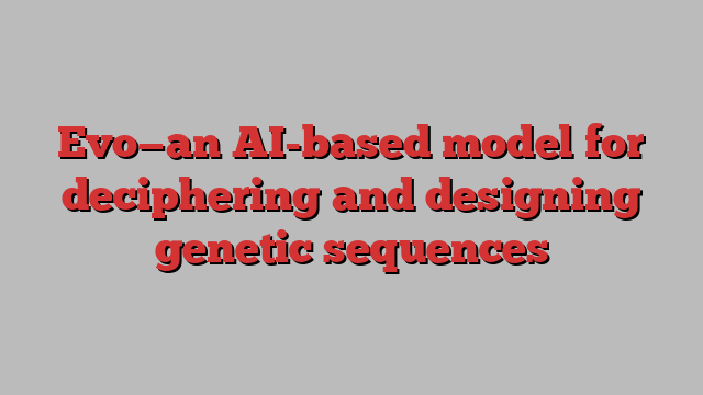 Evo—an AI-based model for deciphering and designing genetic sequences