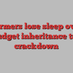 Farmers lose sleep over Budget inheritance tax crackdown