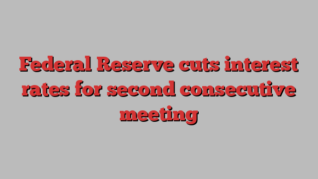 Federal Reserve cuts interest rates for second consecutive meeting