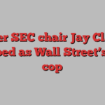 Former SEC chair Jay Clayton tapped as Wall Street’s top cop