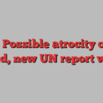 Gaza: Possible atrocity crimes unfold, new UN report warns