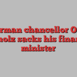 German chancellor Olaf Scholz sacks his finance minister