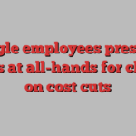 Google employees pressure execs at all-hands for clarity on cost cuts