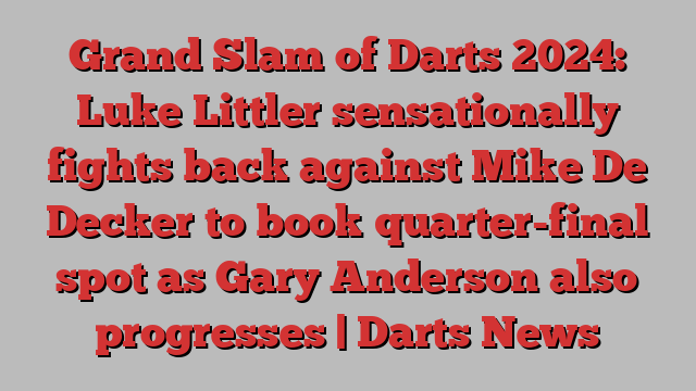 Grand Slam of Darts 2024: Luke Littler sensationally fights back against Mike De Decker to book quarter-final spot as Gary Anderson also progresses | Darts News