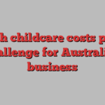 High childcare costs pose challenge for Australian business