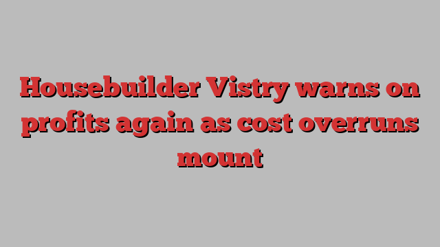 Housebuilder Vistry warns on profits again as cost overruns mount