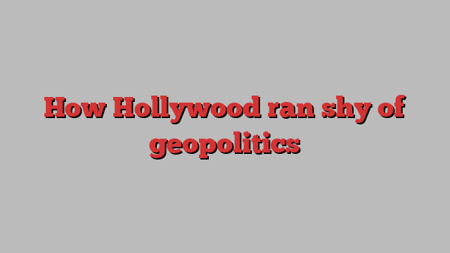 How Hollywood ran shy of geopolitics