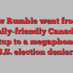 How Rumble went from a family-friendly Canadian startup to a megaphone for U.S. election deniers