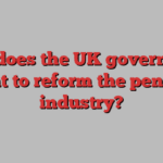 How does the UK government want to reform the pension industry?